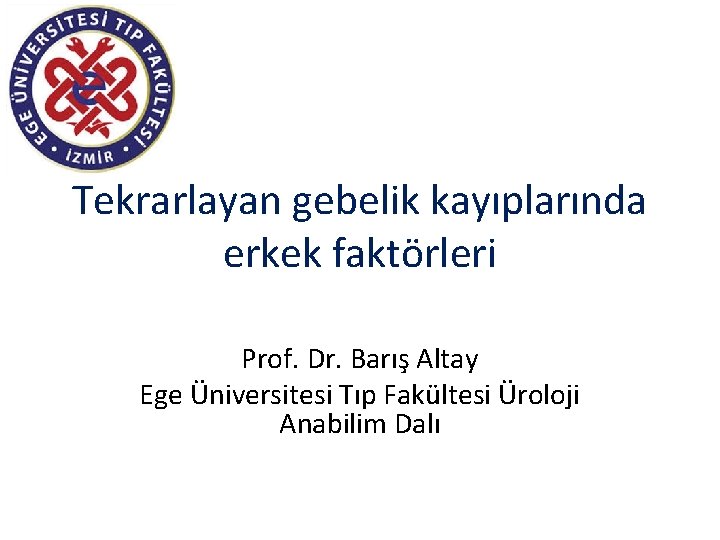 Tekrarlayan gebelik kayıplarında erkek faktörleri Prof. Dr. Barış Altay Ege Üniversitesi Tıp Fakültesi Üroloji
