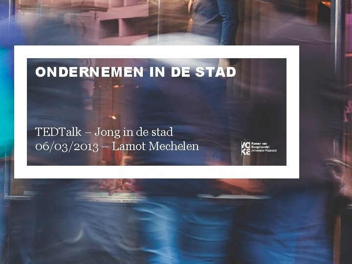 ONDERNEMEN IN DE STAD TEDTalk – Jong in de stad 06/03/2013 – Lamot Mechelen