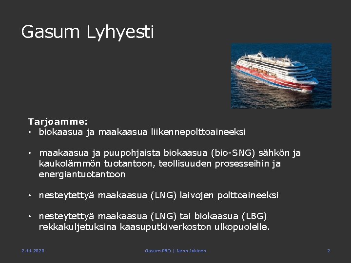 Gasum Lyhyesti Tarjoamme: • biokaasua ja maakaasua liikennepolttoaineeksi • maakaasua ja puupohjaista biokaasua (bio-SNG)