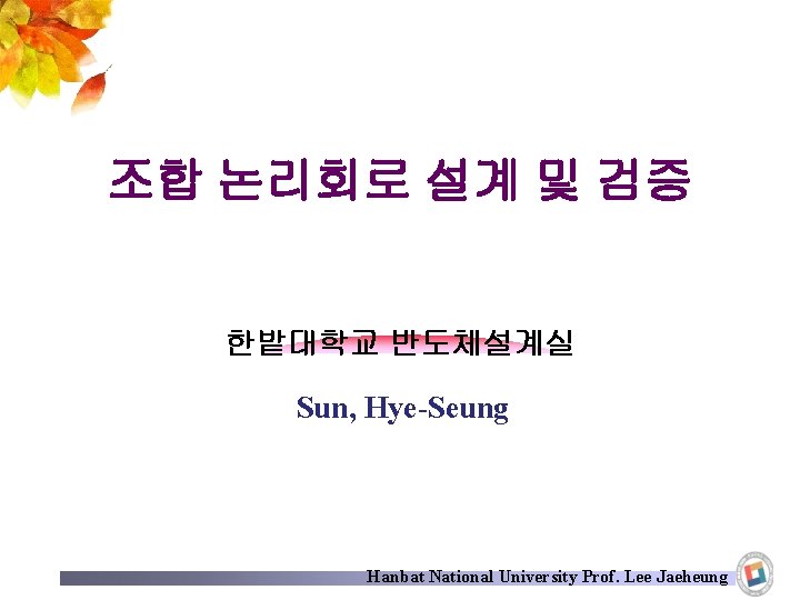 조합 논리회로 설계 및 검증 한밭대학교 반도체설계실 Sun, Hye-Seung Hanbat National University Prof. Lee