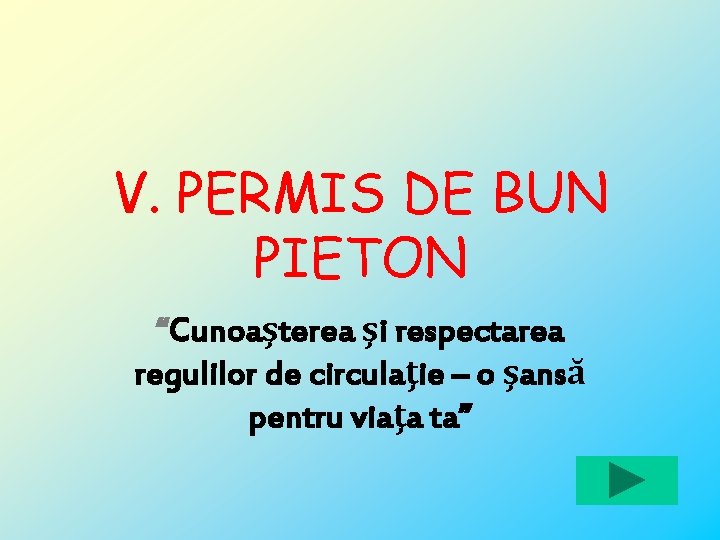 V. PERMIS DE BUN PIETON “Cunoaşterea şi respectarea regulilor de circulaţie – o şansă