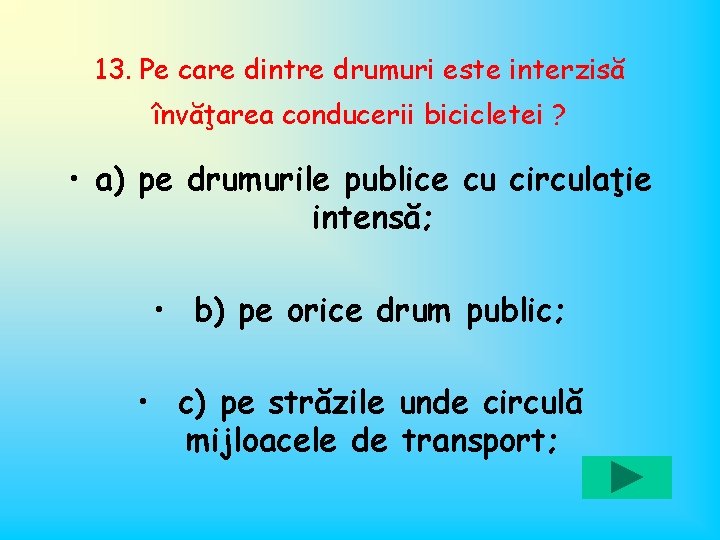 13. Pe care dintre drumuri este interzisă învăţarea conducerii bicicletei ? • a) pe