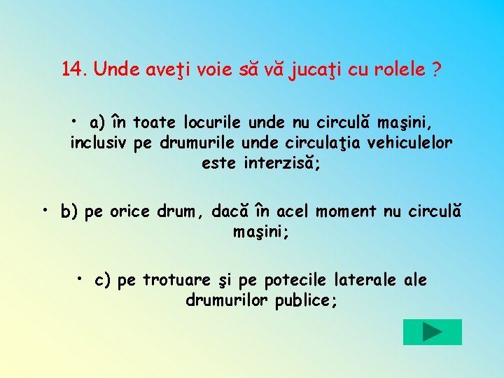 14. Unde aveţi voie să vă jucaţi cu rolele ? • a) în toate