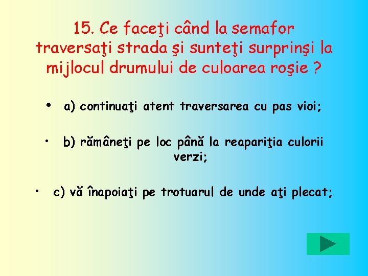 15. Ce faceţi când la semafor traversaţi strada şi sunteţi surprinşi la mijlocul drumului