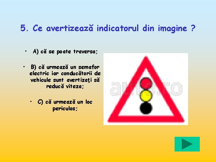 5. Ce avertizează indicatorul din imagine ? • • A) că se poate traversa;