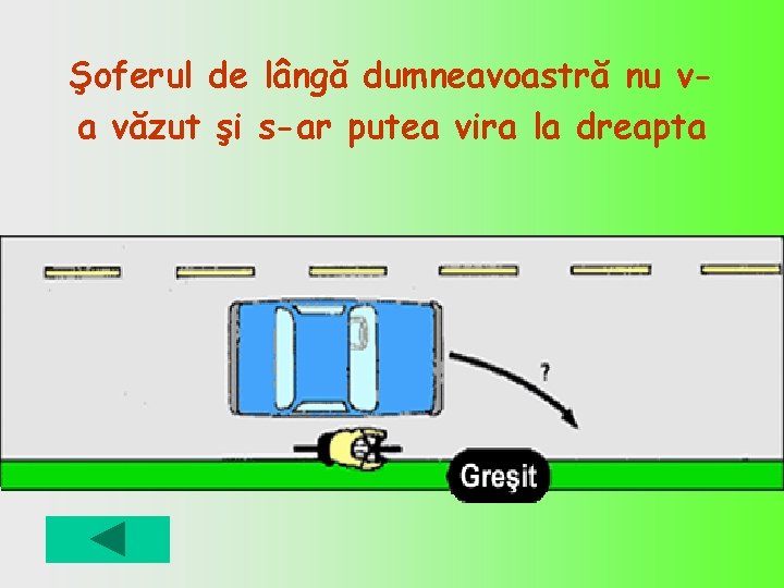 Şoferul de lângă dumneavoastră nu va văzut şi s-ar putea vira la dreapta 