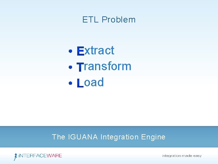ETL Problem xtract ransform oad The IGUANA Integration Engine 