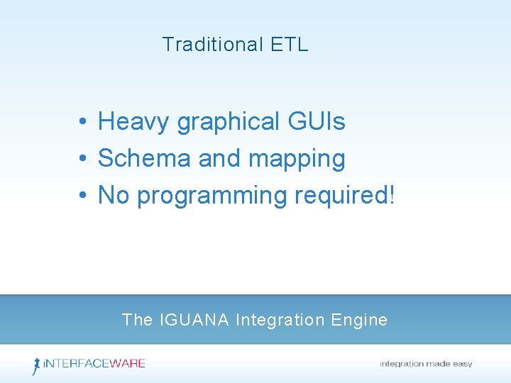 Traditional ETL • Heavy graphical GUIs • Schema and mapping • No programming required!