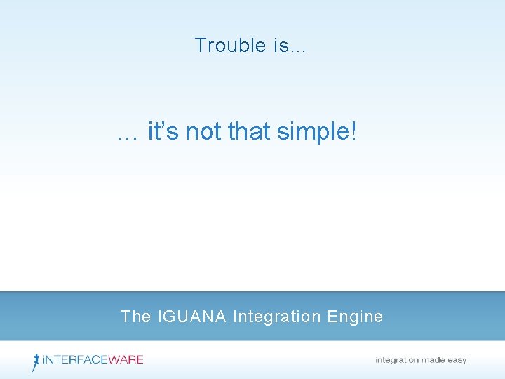 Trouble is… … it’s not that simple! The IGUANA Integration Engine 