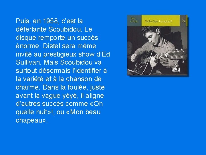 Puis, en 1958, c’est la déferlante Scoubidou. Le disque remporte un succès énorme. Distel Puis, en 1958, c’est la déferlante Scoubidou. Le disque remporte un succès énorme. Distel
