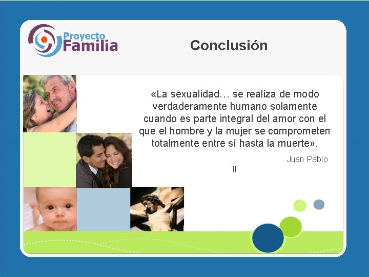 Conclusión «La sexualidad… se realiza de modo verdaderamente humano solamente cuando es parte integral