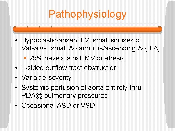 Pathophysiology • Hypoplastic/absent LV, small sinuses of Valsalva, small Ao annulus/ascending Ao, LA, §
