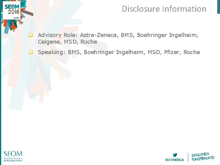 Disclosure Information q Advisory Role: Astra-Zeneca, BMS, Boehringer Ingelheim, Celgene, MSD, Roche q Speaking: