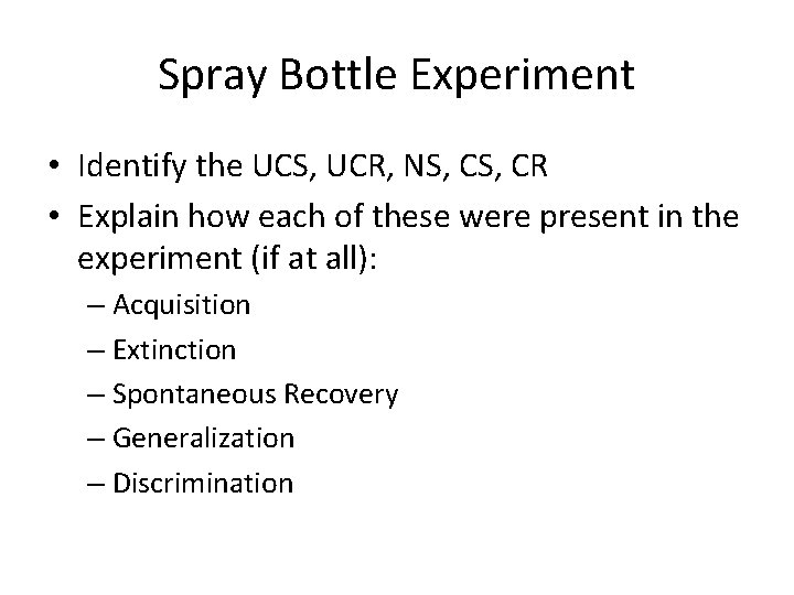 Spray Bottle Experiment • Identify the UCS, UCR, NS, CR • Explain how each