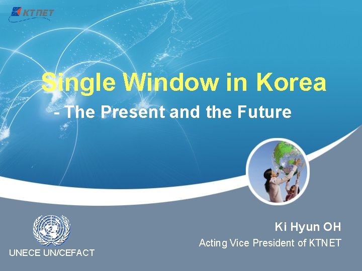 Single Window in Korea - The Present and the Future Ki Hyun OH UNECE