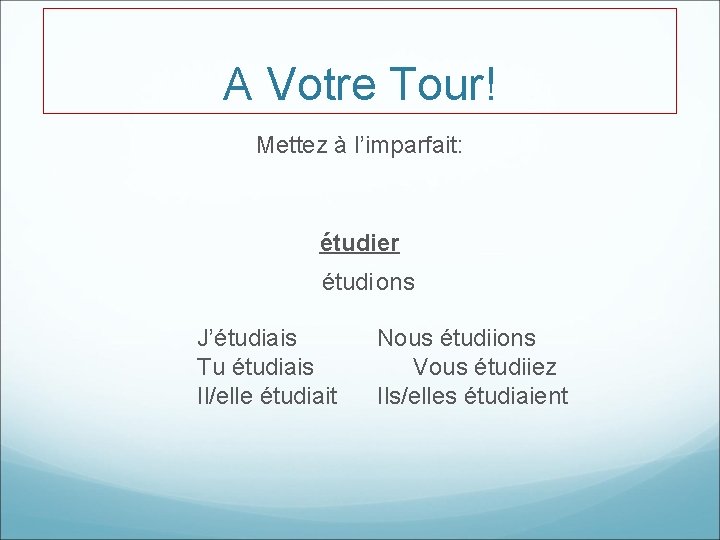 A Votre Tour! Mettez à l’imparfait: étudier étudions J’étudiais Tu étudiais Il/elle étudiait Nous