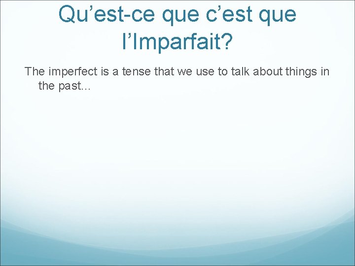 Qu’est-ce que c’est que l’Imparfait? The imperfect is a tense that we use to