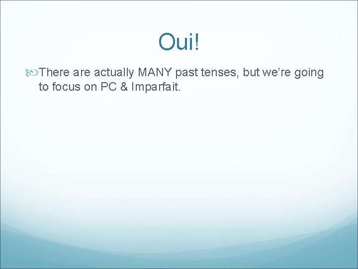 Oui! There actually MANY past tenses, but we’re going to focus on PC &