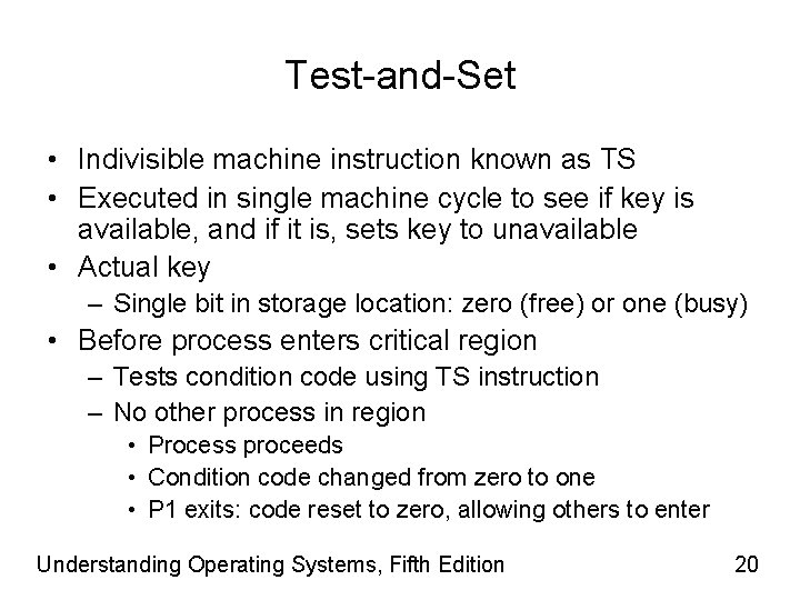 Test-and-Set • Indivisible machine instruction known as TS • Executed in single machine cycle