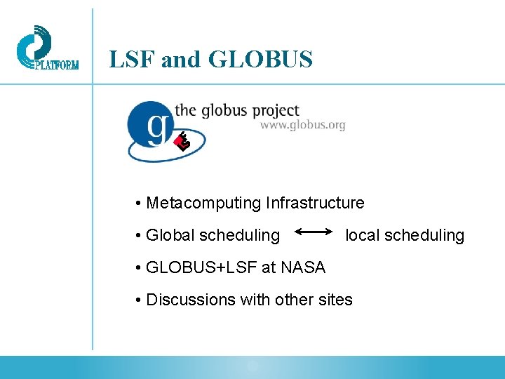 LSF and GLOBUS • Metacomputing Infrastructure • Global scheduling local scheduling • GLOBUS+LSF at