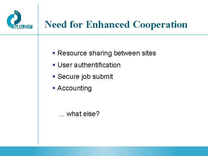 Need for Enhanced Cooperation § Resource sharing between sites § User authentification § Secure