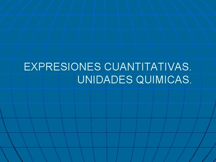 EXPRESIONES CUANTITATIVAS. UNIDADES QUIMICAS. 