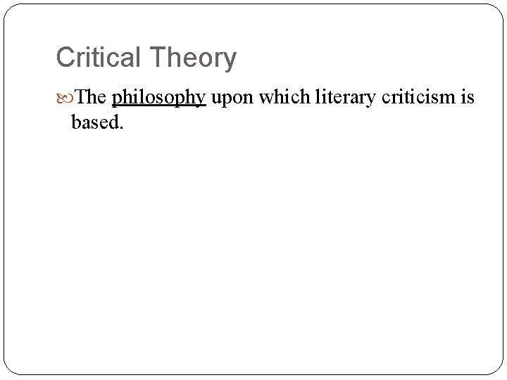 Critical Theory The philosophy upon which literary criticism is based. 