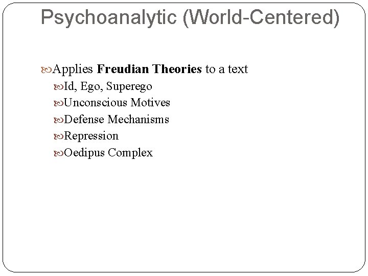 Psychoanalytic (World-Centered) Applies Freudian Theories to a text Id, Ego, Superego Unconscious Motives Defense