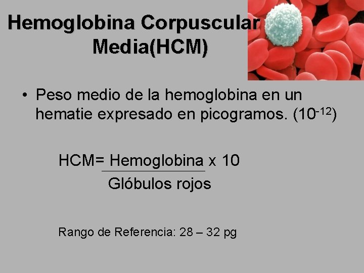 Hemoglobina Corpuscular Media(HCM) • Peso medio de la hemoglobina en un hematie expresado en