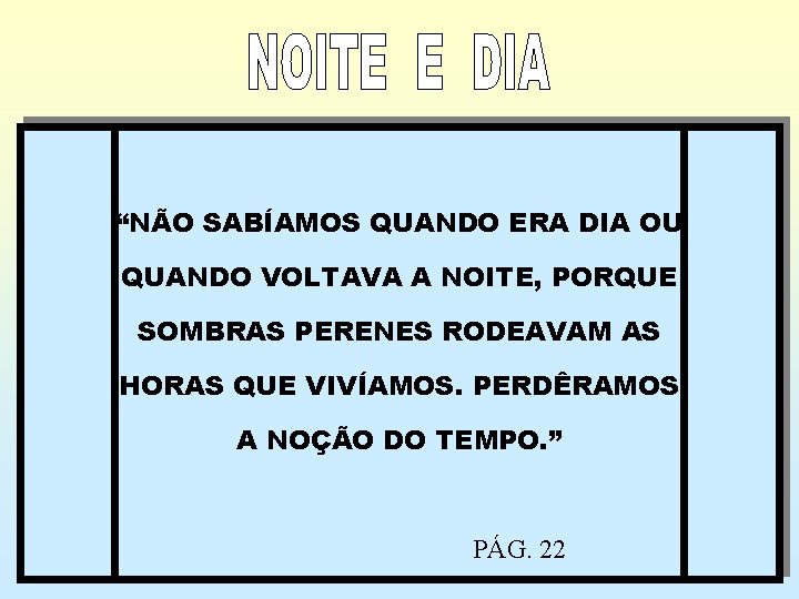 “NÃO SABÍAMOS QUANDO ERA DIA OU QUANDO VOLTAVA A NOITE, PORQUE SOMBRAS PERENES RODEAVAM