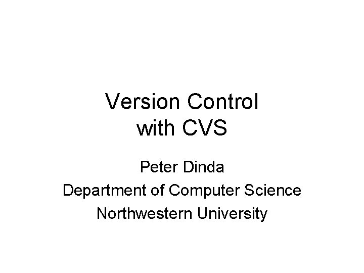 Version Control with CVS Peter Dinda Department of Computer Science Northwestern University 