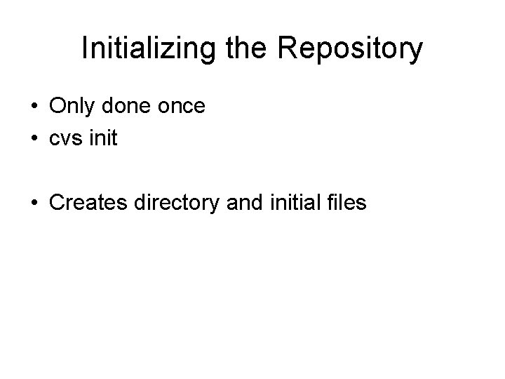 Initializing the Repository • Only done once • cvs init • Creates directory and