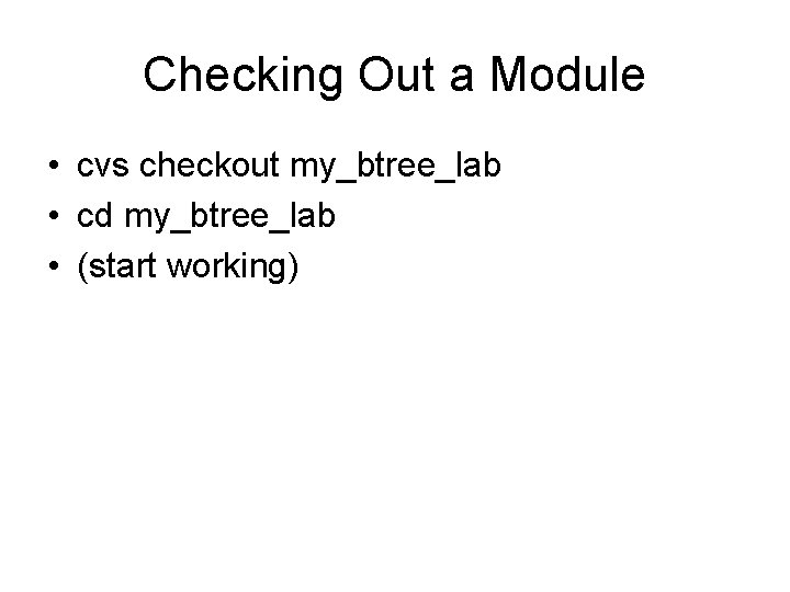 Checking Out a Module • cvs checkout my_btree_lab • cd my_btree_lab • (start working)