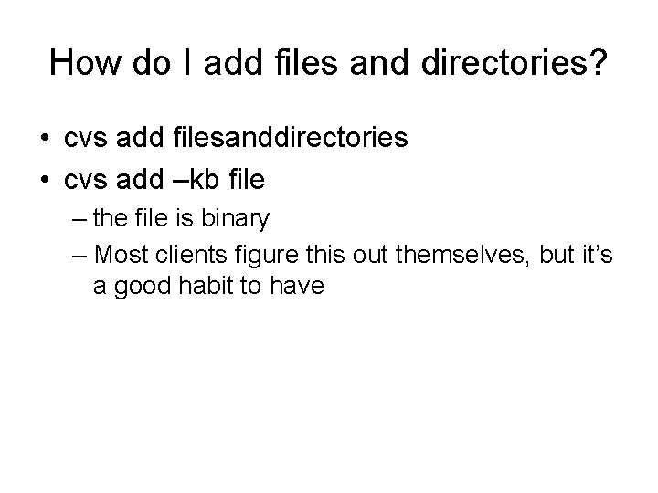 How do I add files and directories? • cvs add filesanddirectories • cvs add