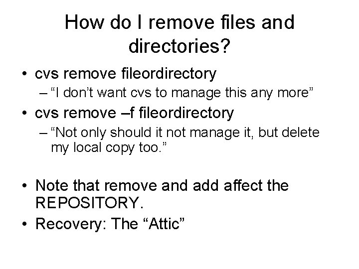 How do I remove files and directories? • cvs remove fileordirectory – “I don’t