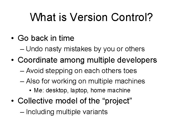 What is Version Control? • Go back in time – Undo nasty mistakes by