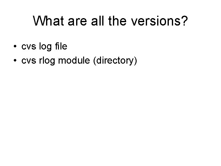 What are all the versions? • cvs log file • cvs rlog module (directory)