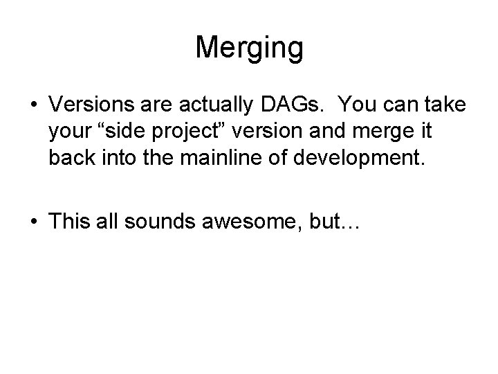 Merging • Versions are actually DAGs. You can take your “side project” version and