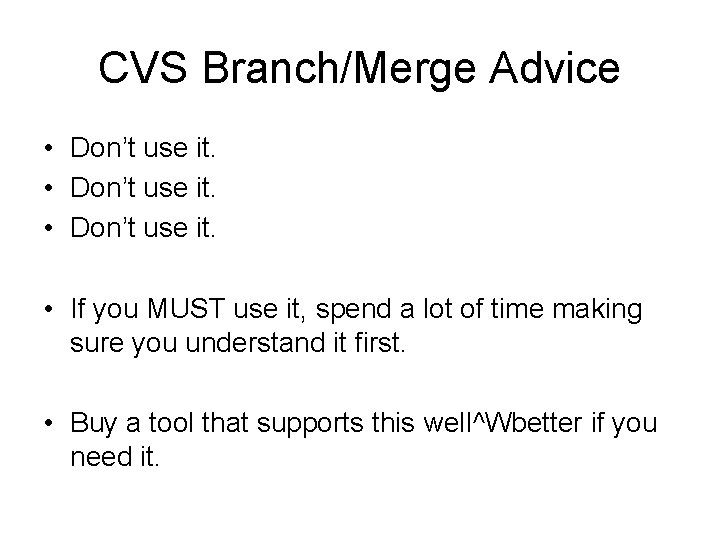 CVS Branch/Merge Advice • Don’t use it. • If you MUST use it, spend