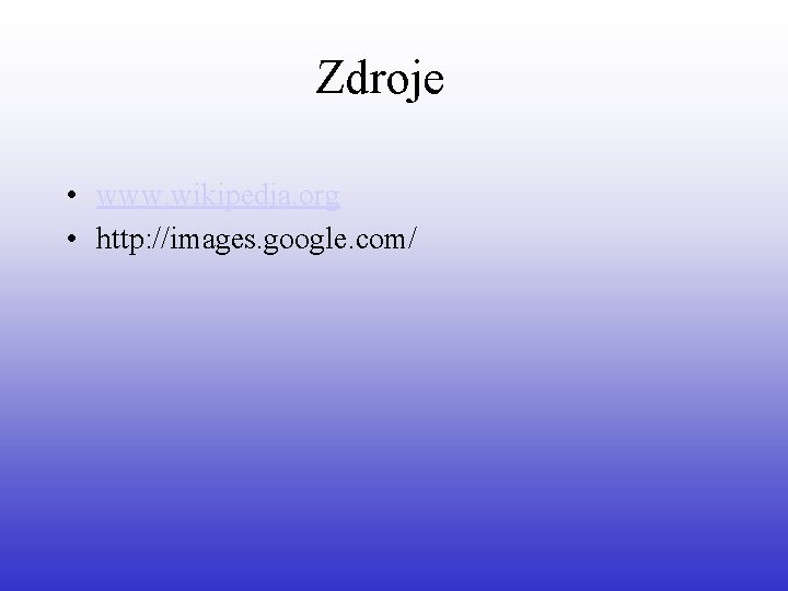 Zdroje • www. wikipedia. org • http: //images. google. com/ 