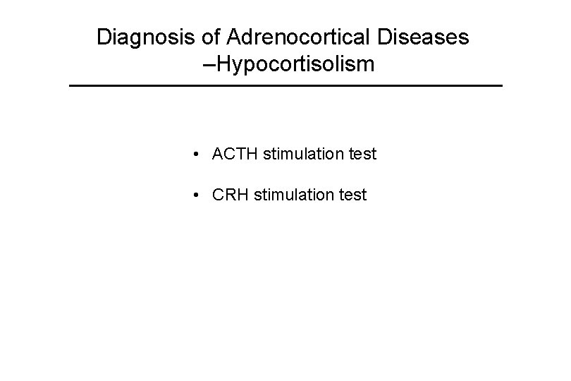 Diagnosis of Adrenocortical Diseases –Hypocortisolism • ACTH stimulation test • CRH stimulation test 