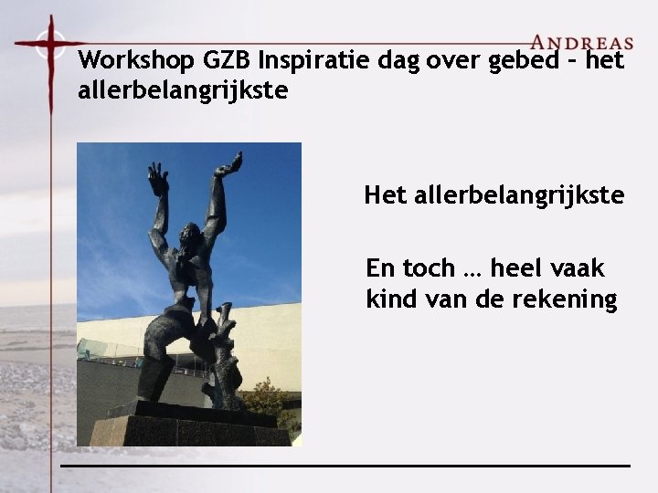 Workshop GZB Inspiratie dag over gebed – het allerbelangrijkste Het allerbelangrijkste En toch …