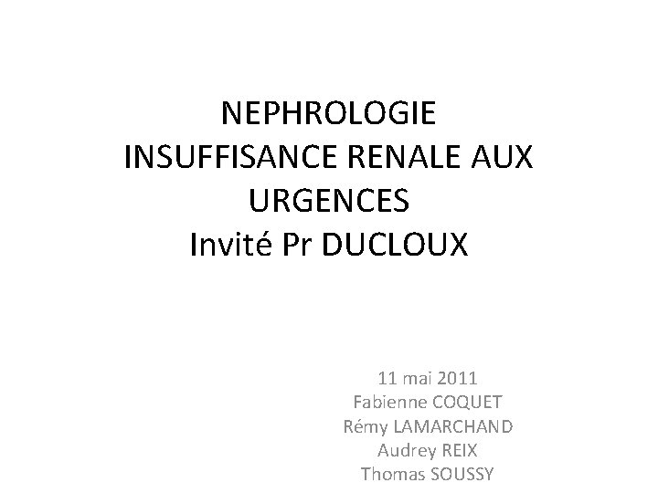 NEPHROLOGIE INSUFFISANCE RENALE AUX URGENCES Invité Pr DUCLOUX 11 mai 2011 Fabienne COQUET Rémy