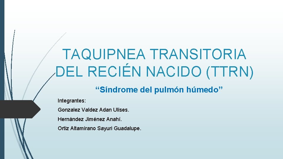 TAQUIPNEA TRANSITORIA DEL RECIÉN NACIDO (TTRN) “Síndrome del pulmón húmedo” Integrantes: Gonzalez Valdez Adan