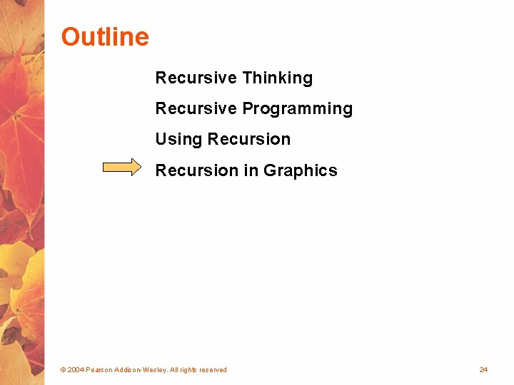 Outline Recursive Thinking Recursive Programming Using Recursion in Graphics © 2004 Pearson Addison-Wesley. All