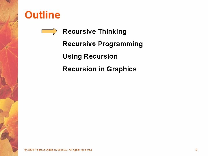 Outline Recursive Thinking Recursive Programming Using Recursion in Graphics © 2004 Pearson Addison-Wesley. All