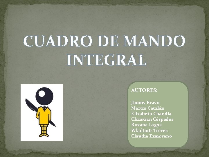 CUADRO DE MANDO INTEGRAL AUTORES: Jimmy Bravo Martin Catalán Elizabeth Chandia Christian Céspedes Roxana