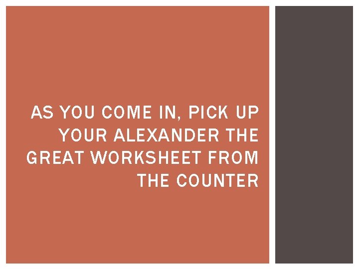 AS YOU COME IN, PICK UP YOUR ALEXANDER THE GREAT WORKSHEET FROM THE COUNTER