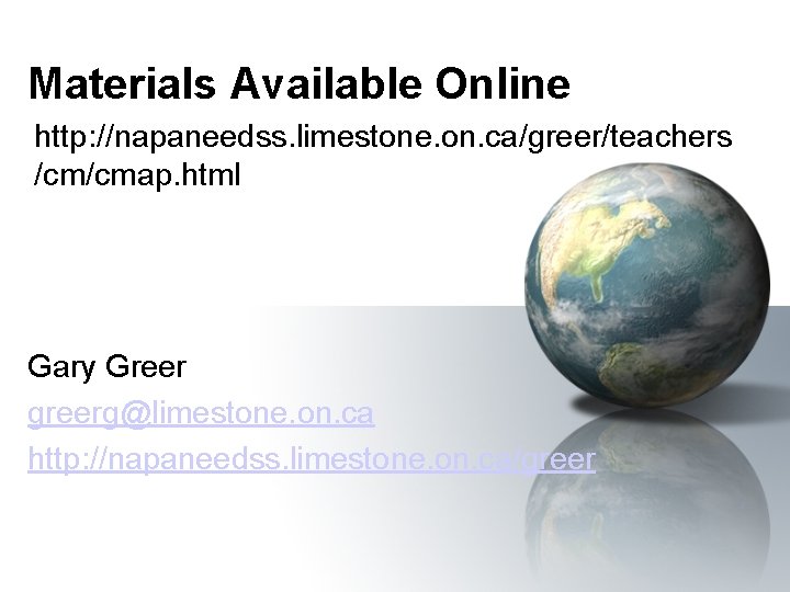 Materials Available Online http: //napaneedss. limestone. on. ca/greer/teachers /cm/cmap. html Gary Greer greerg@limestone. on.