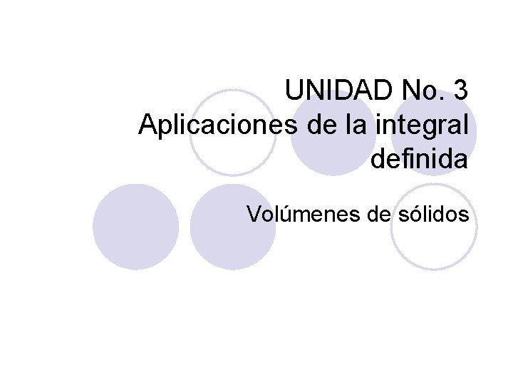 UNIDAD No. 3 Aplicaciones de la integral definida Volúmenes de sólidos 